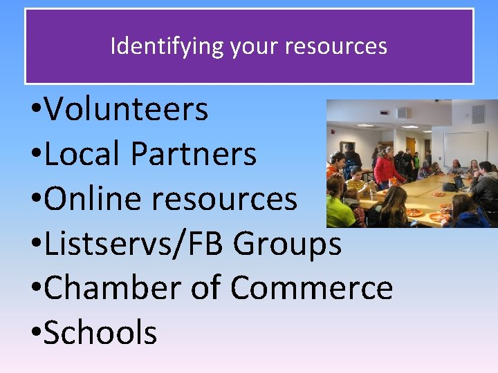 Identifying your resources • Volunteers • Local Partners • Online resources • Listservs/FB Groups