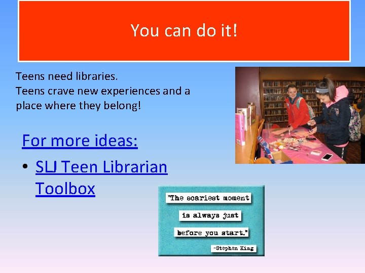 You can do it! Teens need libraries. Teens crave new experiences and a place