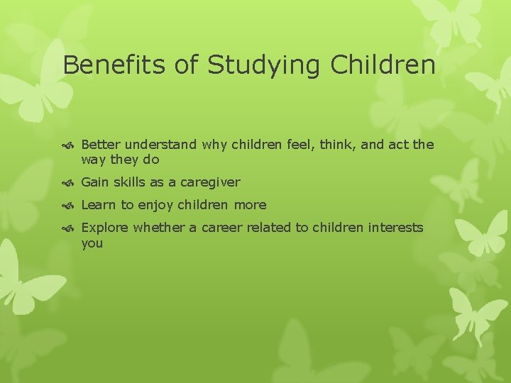 Benefits of Studying Children Better understand why children feel, think, and act the way