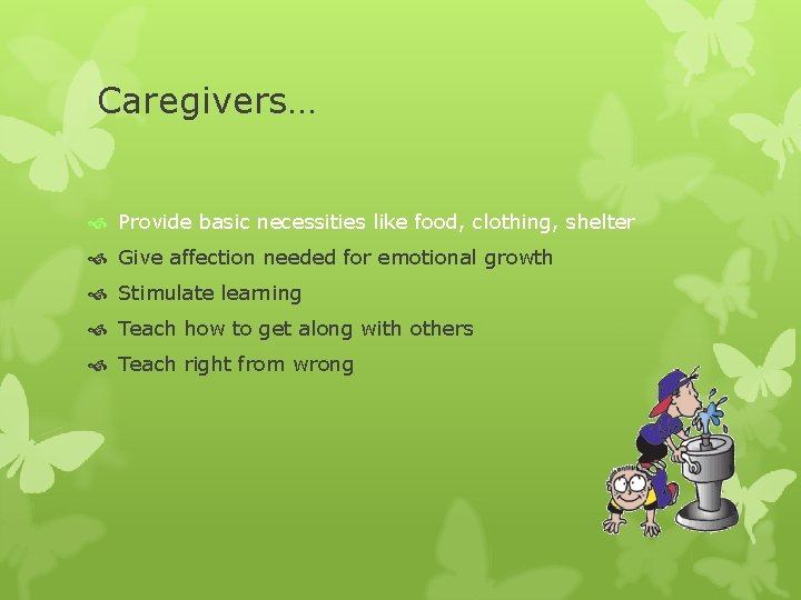 Caregivers… Provide basic necessities like food, clothing, shelter Give affection needed for emotional growth