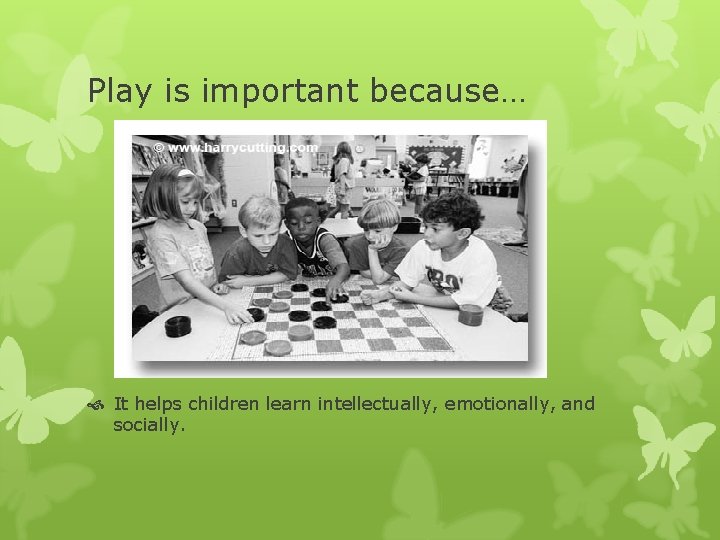 Play is important because… It helps children learn intellectually, emotionally, and socially. 