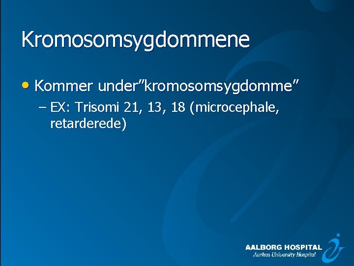 Kromosomsygdommene • Kommer under”kromosomsygdomme” – EX: Trisomi 21, 13, 18 (microcephale, retarderede) 