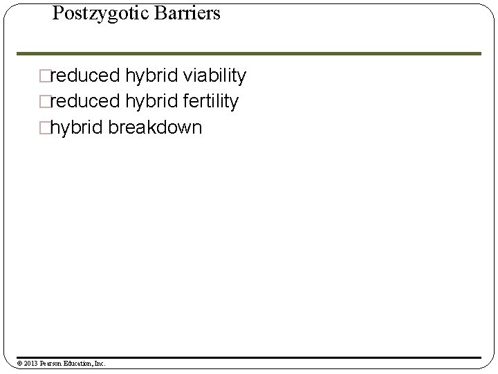 Postzygotic Barriers �reduced hybrid viability �reduced hybrid fertility �hybrid breakdown © 2013 Pearson Education,