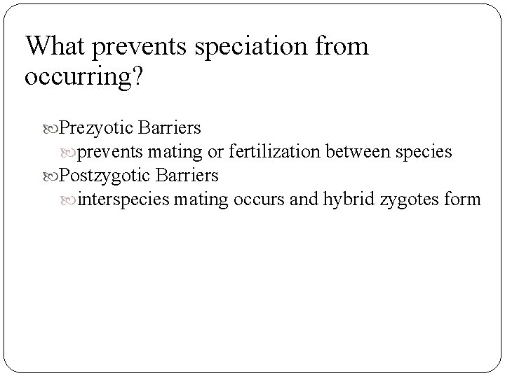 What prevents speciation from occurring? Prezyotic Barriers prevents mating or fertilization between species Postzygotic
