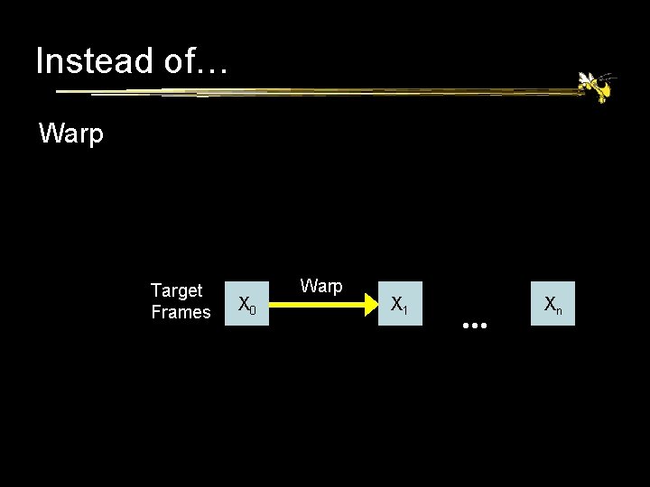 Instead of… Warp Target Frames X 0 Warp X 1 Xn 