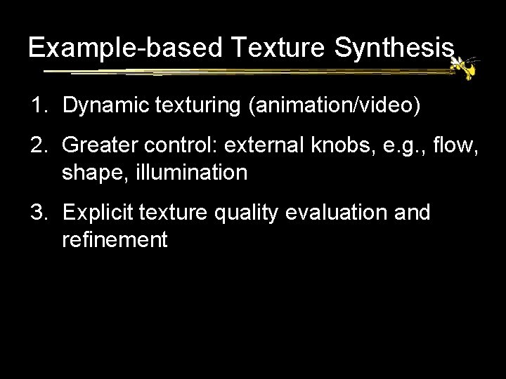 Example-based Texture Synthesis 1. Dynamic texturing (animation/video) 2. Greater control: external knobs, e. g.