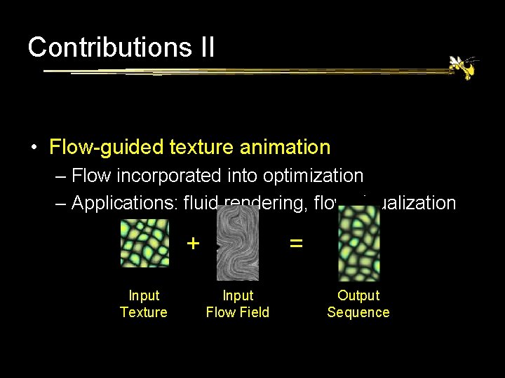 Contributions II • Flow-guided texture animation – Flow incorporated into optimization – Applications: fluid