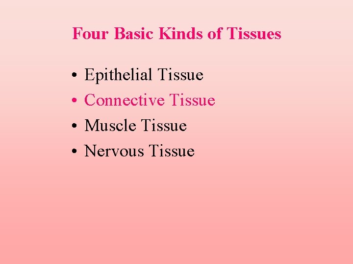 Four Basic Kinds of Tissues • • Epithelial Tissue Connective Tissue Muscle Tissue Nervous