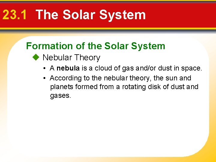 23. 1 The Solar System Formation of the Solar System Nebular Theory • A