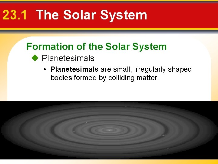 23. 1 The Solar System Formation of the Solar System Planetesimals • Planetesimals are