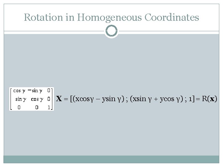Rotation in Homogeneous Coordinates X = [(xcosγ – ysin γ) ; (xsin γ +