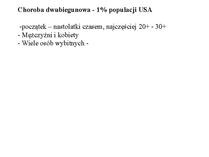 Choroba dwubiegunowa - 1% populacji USA -początek – nastolatki czasem, najczęściej 20+ - 30+