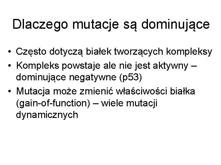 Dlaczego mutacje są dominujące • Często dotyczą białek tworzących kompleksy • Kompleks powstaje ale
