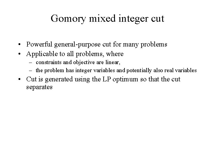 Gomory mixed integer cut • Powerful general-purpose cut for many problems • Applicable to