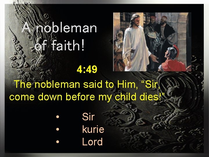 A nobleman of faith! 4: 49 The nobleman said to Him, “Sir, come down