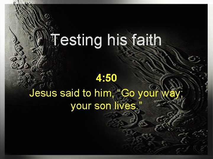 Testing his faith 4: 50 Jesus said to him, “Go your way; your son