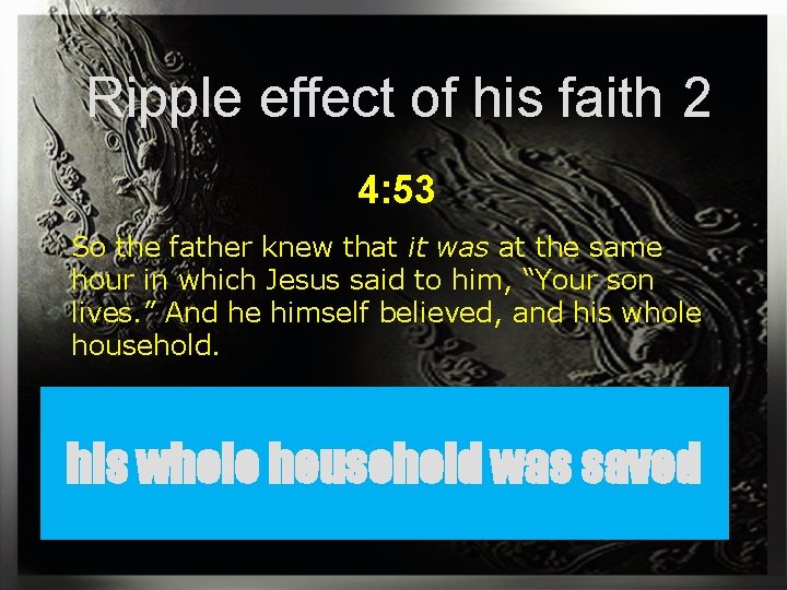 Ripple effect of his faith 2 4: 53 So the father knew that it