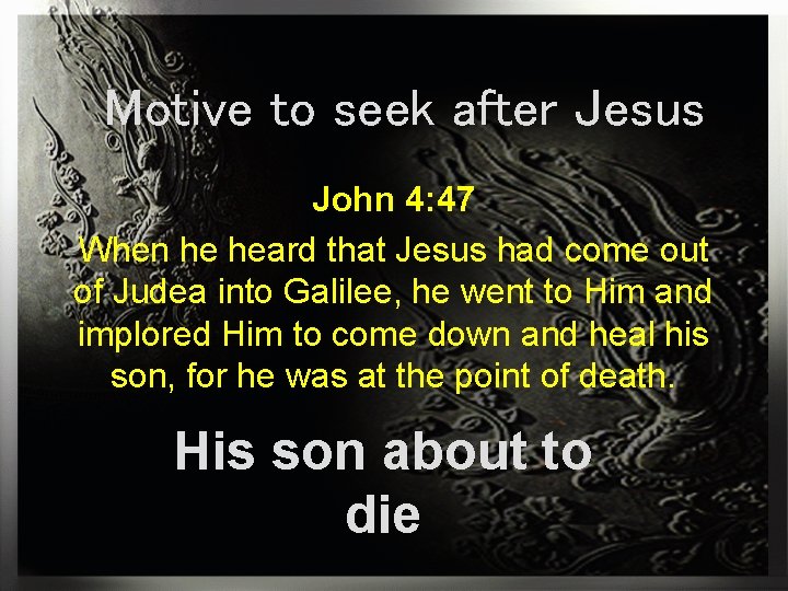 Motive to seek after Jesus John 4: 47 When he heard that Jesus had