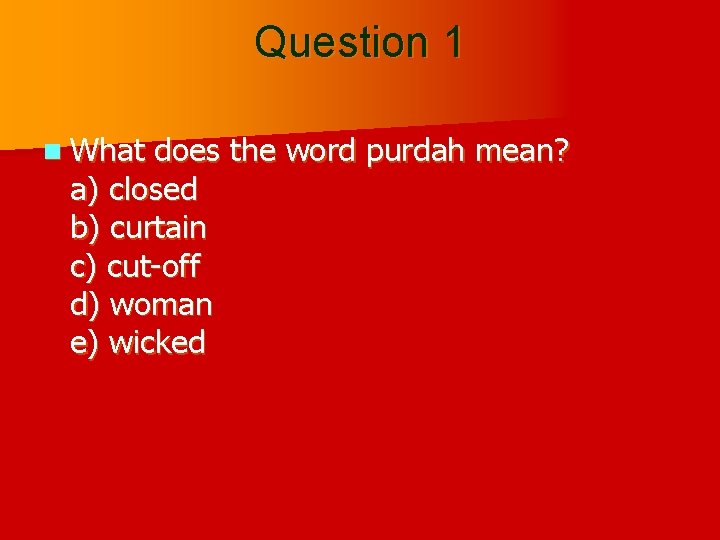 Question 1 n What does the word purdah mean? a) closed b) curtain c)