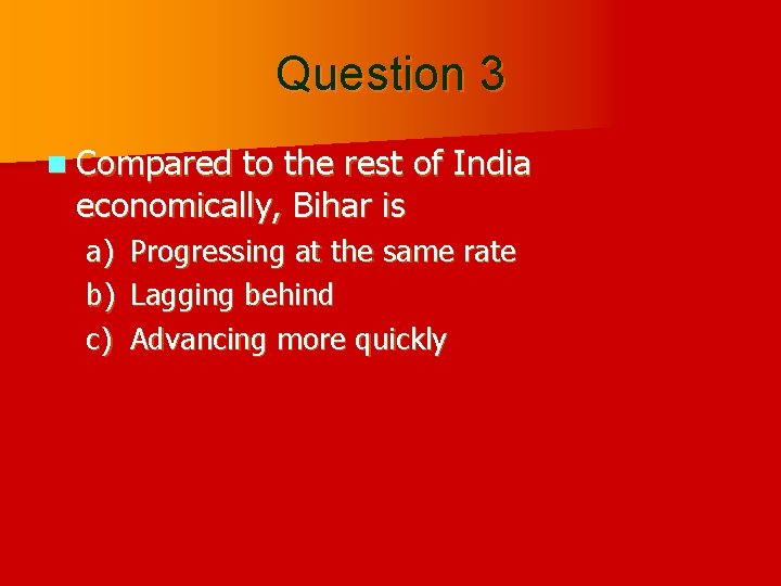 Question 3 n Compared to the rest of India economically, Bihar is a) Progressing