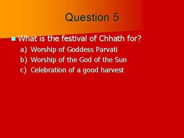 Question 5 n What is the festival of Chhath for? a) b) c) Worship