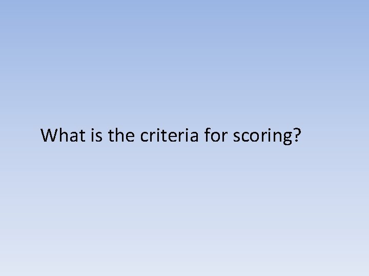 What is the criteria for scoring? 