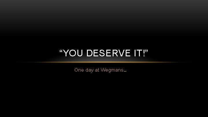 “YOU DESERVE IT!” One day at Wegmans… 