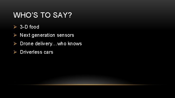 WHO’S TO SAY? Ø 3 -D food Ø Next generation sensors Ø Drone delivery…who