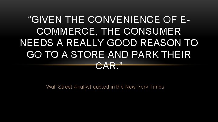 “GIVEN THE CONVENIENCE OF ECOMMERCE, THE CONSUMER NEEDS A REALLY GOOD REASON TO GO