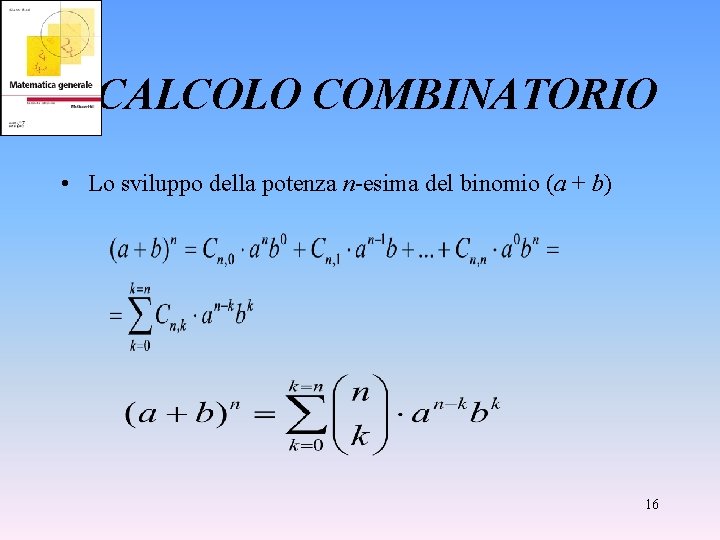 CALCOLO COMBINATORIO • Lo sviluppo della potenza n-esima del binomio (a + b) 16