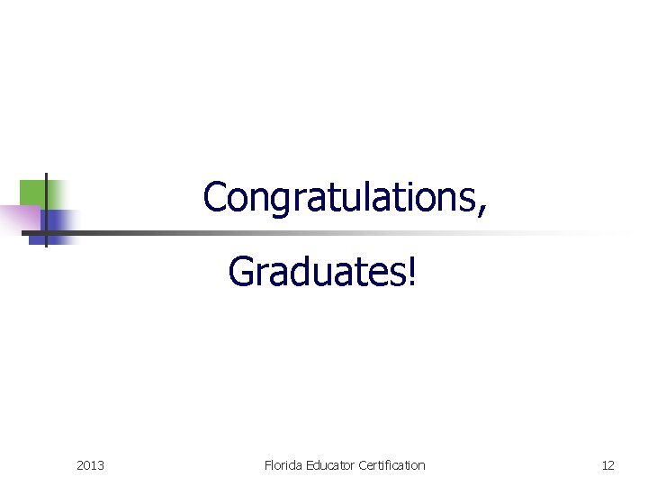 Congratulations, Graduates! 2013 Florida Educator Certification 12 
