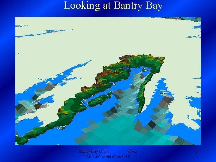 Looking at Bantry Bay G. I. S. Press "Alt Tab" to enter the G.