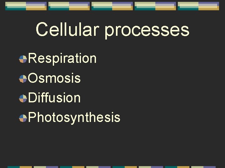 Cellular processes Respiration Osmosis Diffusion Photosynthesis 