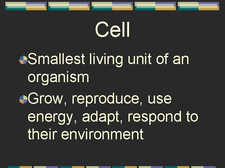 Cell Smallest living unit of an organism Grow, reproduce, use energy, adapt, respond to