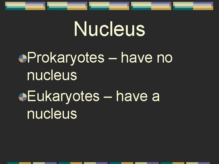 Nucleus Prokaryotes – have no nucleus Eukaryotes – have a nucleus 