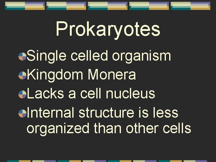 Prokaryotes Single celled organism Kingdom Monera Lacks a cell nucleus Internal structure is less