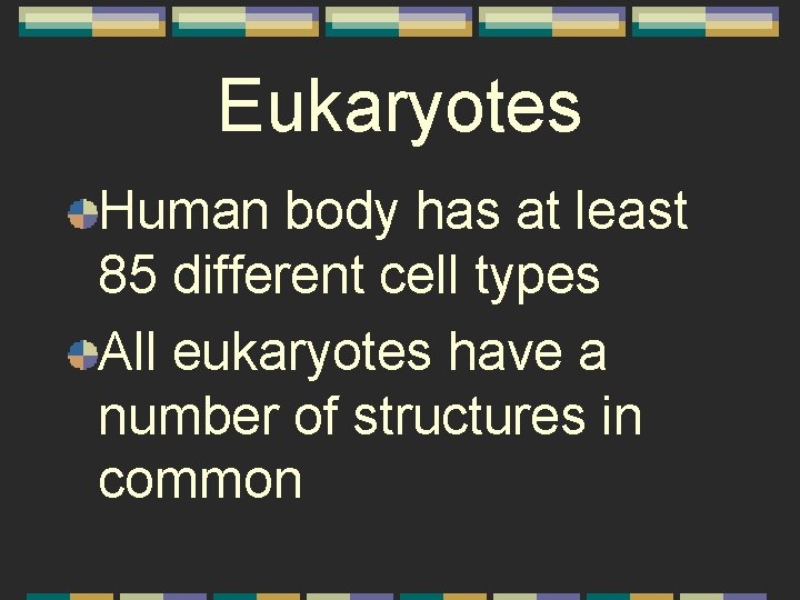 Eukaryotes Human body has at least 85 different cell types All eukaryotes have a