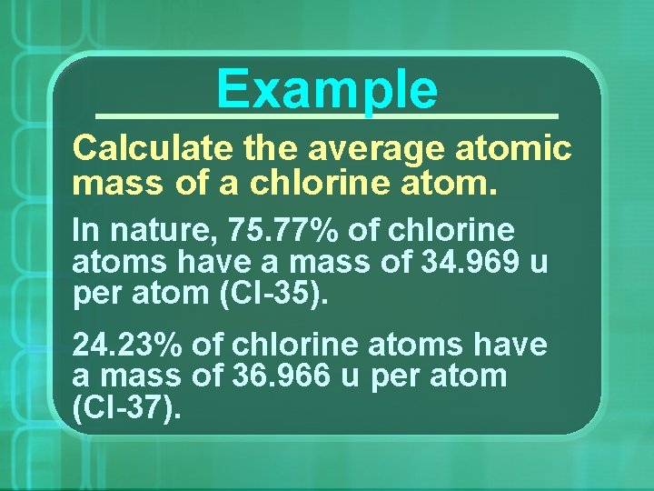 Example Calculate the average atomic mass of a chlorine atom. In nature, 75. 77%