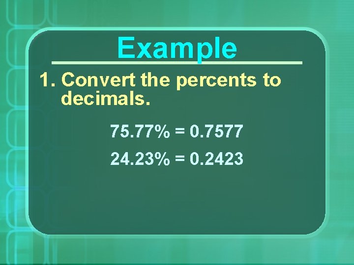 Example 1. Convert the percents to decimals. 75. 77% = 0. 7577 24. 23%