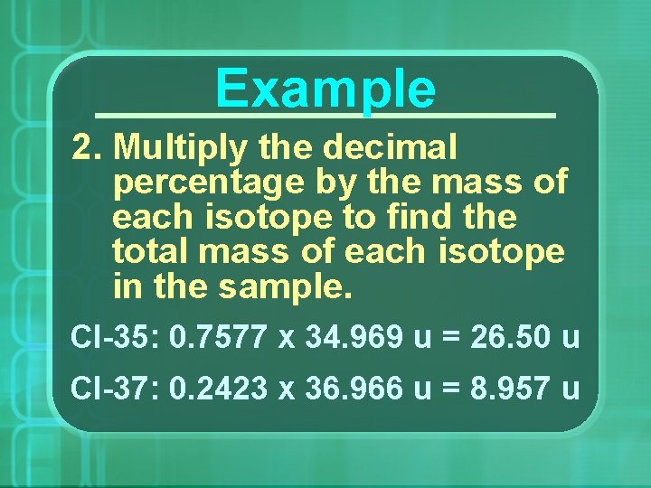 Example 2. Multiply the decimal percentage by the mass of each isotope to find
