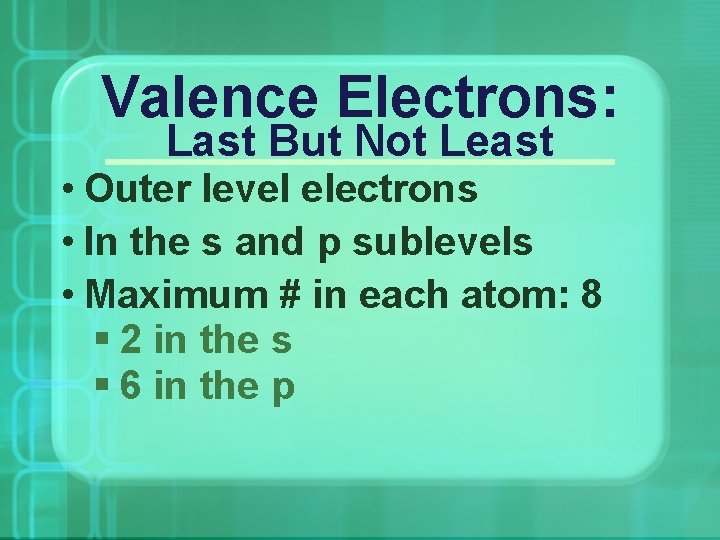 Valence Electrons: Last But Not Least • Outer level electrons • In the s