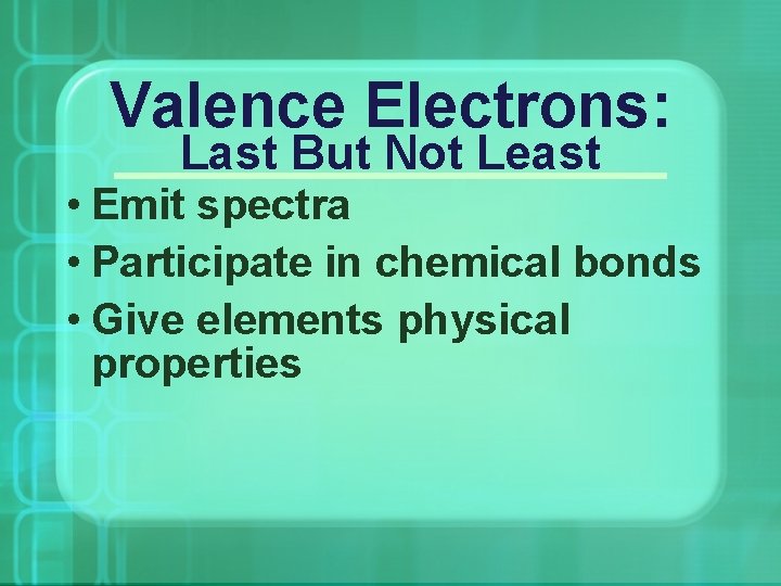 Valence Electrons: Last But Not Least • Emit spectra • Participate in chemical bonds