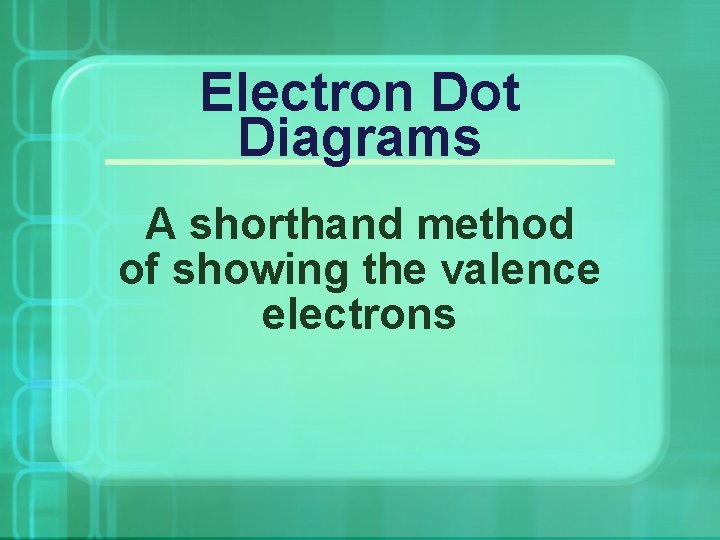 Electron Dot Diagrams A shorthand method of showing the valence electrons 