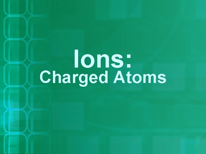 Ions: Charged Atoms 