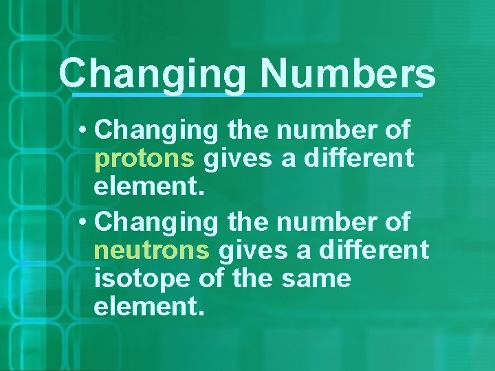 Changing Numbers • Changing the number of protons gives a different element. • Changing