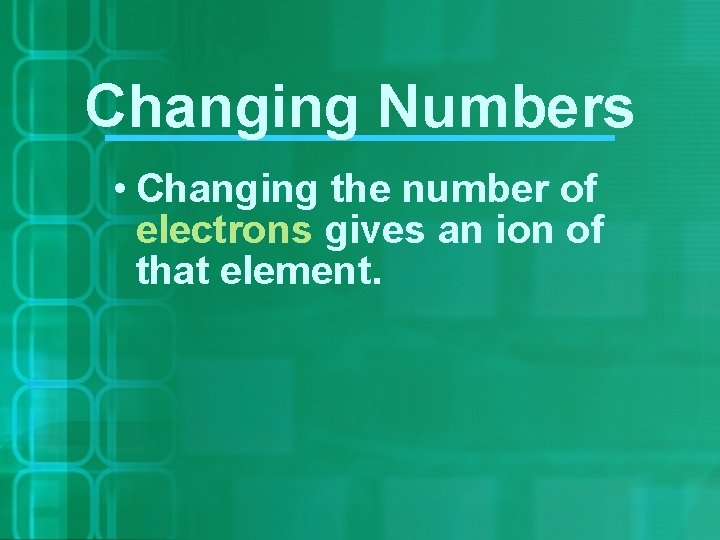 Changing Numbers • Changing the number of electrons gives an ion of that element.