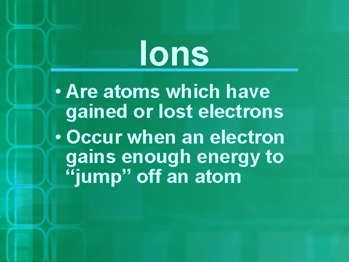 Ions • Are atoms which have gained or lost electrons • Occur when an