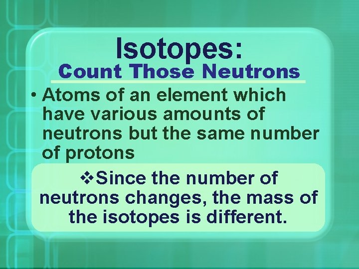 Isotopes: Count Those Neutrons • Atoms of an element which have various amounts of