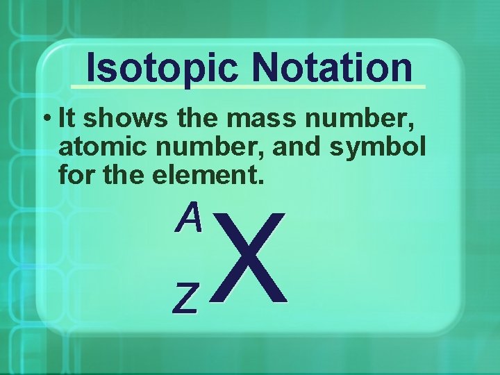 Isotopic Notation • It shows the mass number, atomic number, and symbol for the