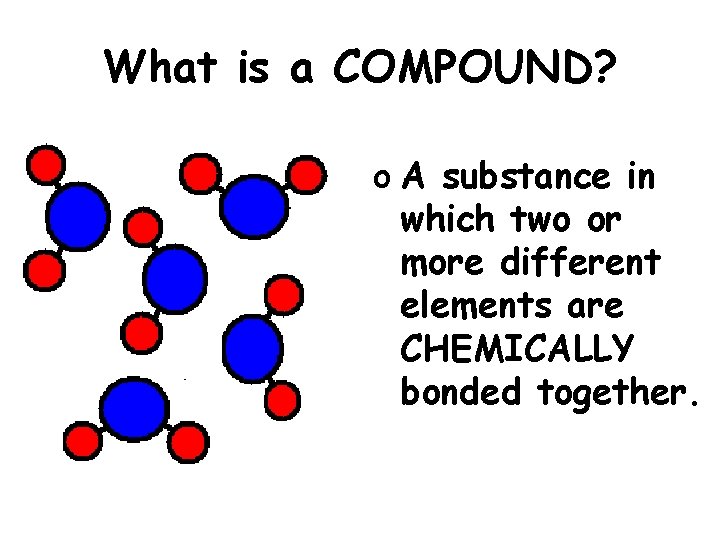 What is a COMPOUND? o A substance in which two or more different elements